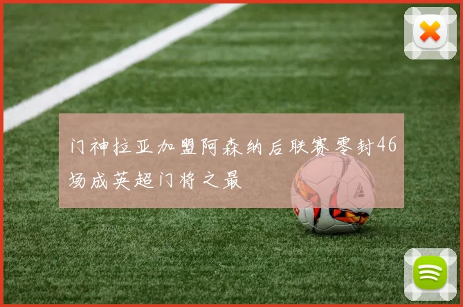 门神拉亚加盟阿森纳后联赛零封46场成英超门将之最