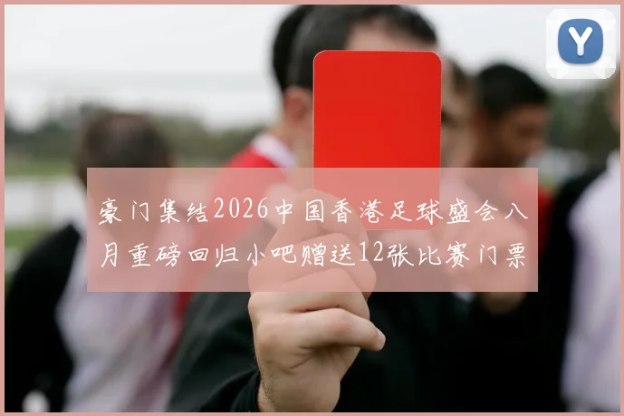 豪门集结2026中国香港足球盛会八月重磅回归小吧赠送12张比赛门票等你来拿