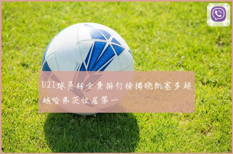 U21球员转会费排行榜揭晓凯塞多超越哈弗茨位居第一