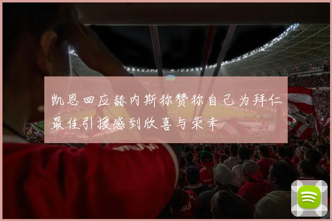 凯恩回应赫内斯称赞称自己为拜仁最佳引援感到欣喜与荣幸