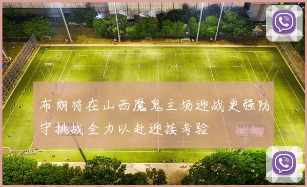 布朗将在山西魔鬼主场迎战更强防守挑战全力以赴迎接考验