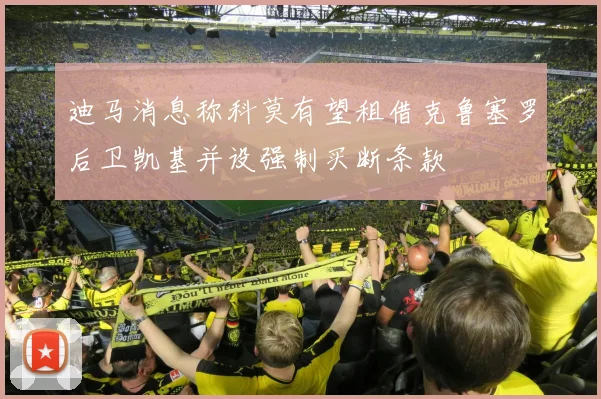 迪马消息称科莫有望租借克鲁塞罗后卫凯基并设强制买断条款