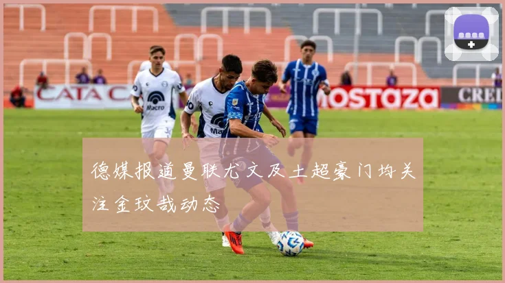 德媒报道曼联尤文及土超豪门均关注金玟哉动态